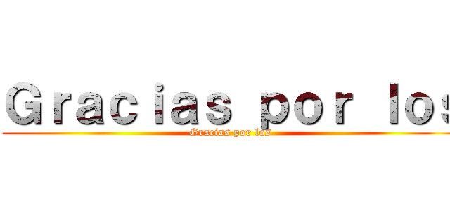 Ｇｒａｃｉａｓ ｐｏｒ ｌｏｓ (Gracias por los )