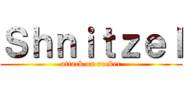 Ｓｈｎｉｔｚｅｌ (attack on rocker)