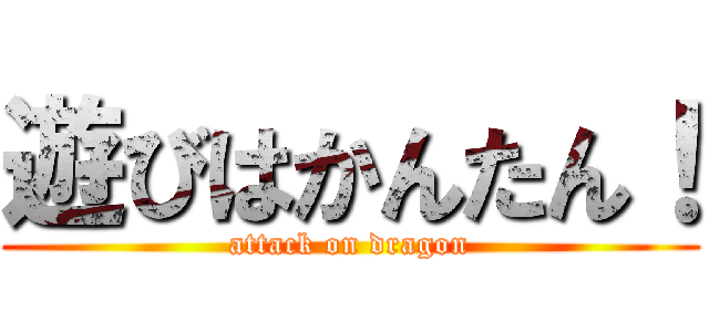 遊びはかんたん！ (attack on dragon)