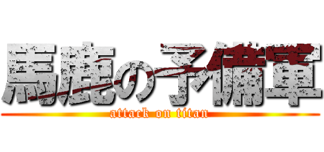 馬鹿の予備軍 (attack on titan)