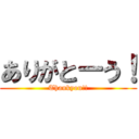 ありがとーう！ (Thankyou!!)