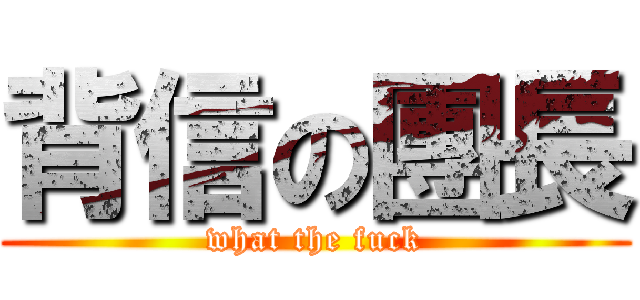 背信の團長 (what the fuck)