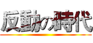 反動の時代 ()