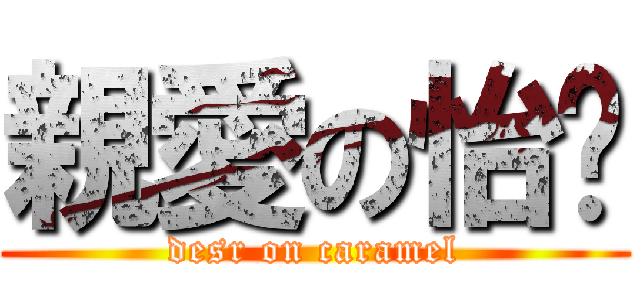 親愛の怡瑄 (desr on caramel)