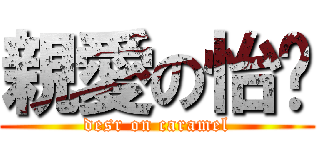 親愛の怡瑄 (desr on caramel)