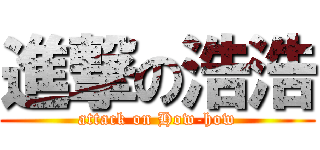 進撃の浩浩 (attack on How-how)