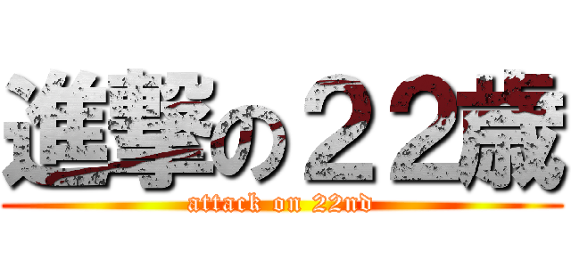 進撃の２２歳 (attack on 22nd)