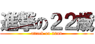 進撃の２２歳 (attack on 22nd)