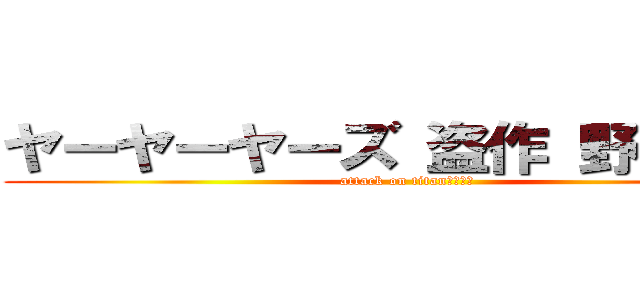 ヤーヤーヤーズ 盗作 野獣先輩 (attack on titan　　　　)