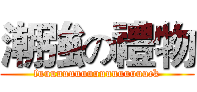 潮強の禮物 (fuuuuuuuuuuuuuuuuuuck)