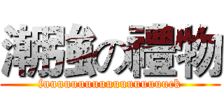 潮強の禮物 (fuuuuuuuuuuuuuuuuuuck)