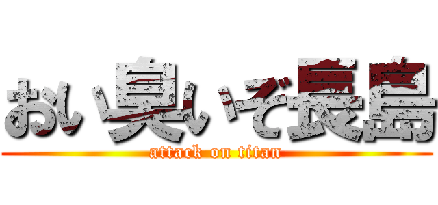 おい臭いぞ長島 (attack on titan)