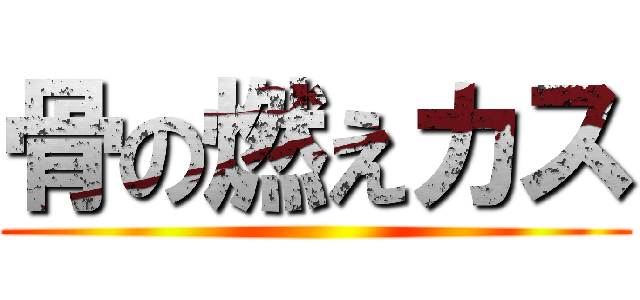 骨の燃えカス ()