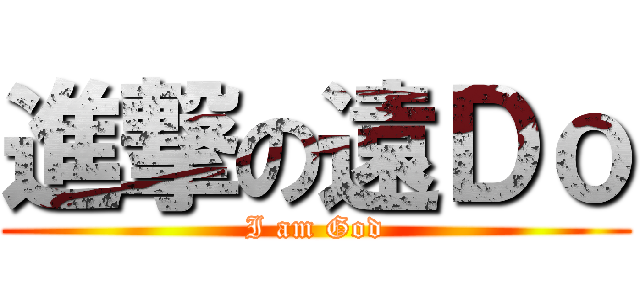 進撃の遠Ｄｏ (I am God)