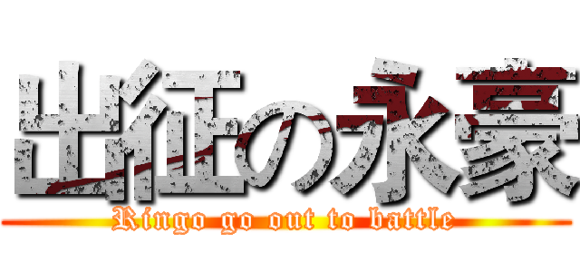 出征の永豪 (Ringo go out to battle)