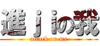 進ｊｉの我 (attack on me)
