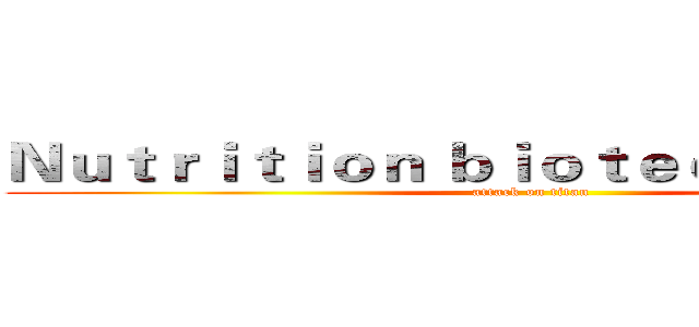 Ｎｕｔｒｉｔｉｏｎ ｂｉｏｔｅｃｈｎｏｌｏｇｙ (attack on titan)