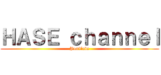 ＨＡＳＥ ｃｈａｎｎｅｌ (YouTube)