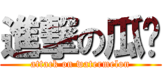 進撃の瓜总 (attack on watermelon)