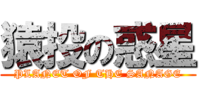 猿投の惑星 (PLANET OF THE SANAGE)