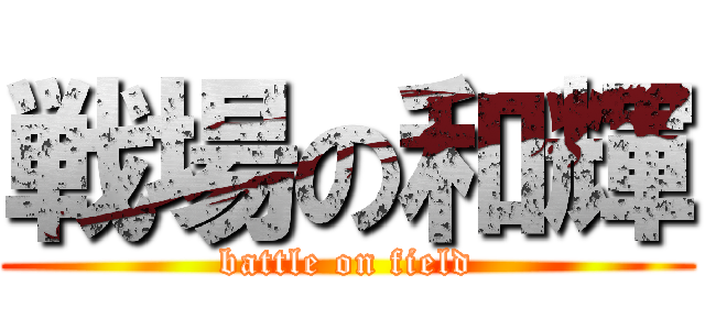 戦場の和輝 (battle on field)