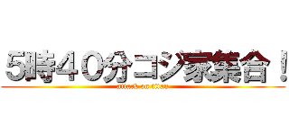 ５時４０分コジ家集合！ (attack on titan)