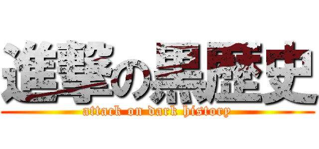 進撃の黒歴史 (attack on dark history)