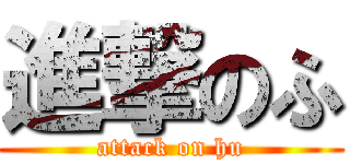 進撃のふ (attack on hu)