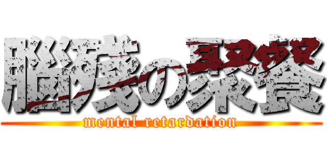 腦殘の聚餐 (mental retardation)