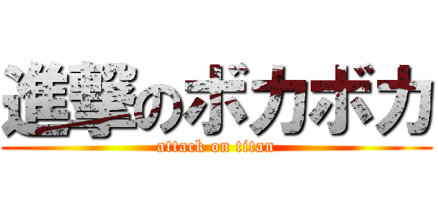 進撃のボカボカ (attack on titan)