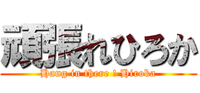頑張れひろか (Hang in there ! Hiroka)