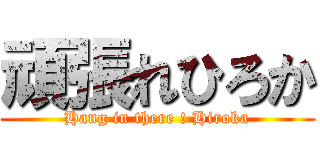 頑張れひろか (Hang in there ! Hiroka)