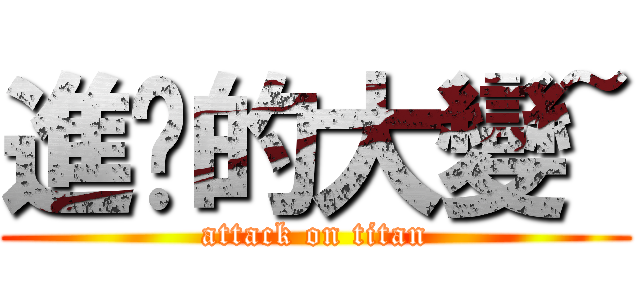 進擊的大變~ (attack on titan)