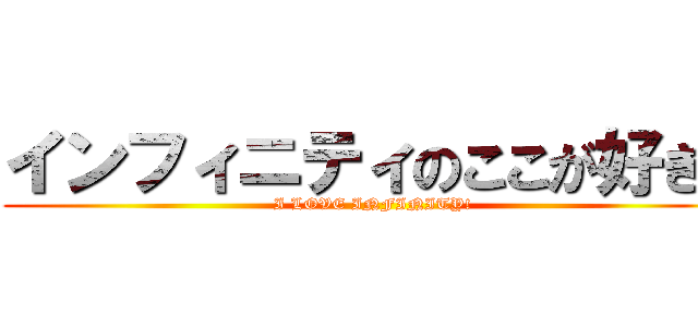 インフィニティのここが好き！ (I LOVE INFINITY!)