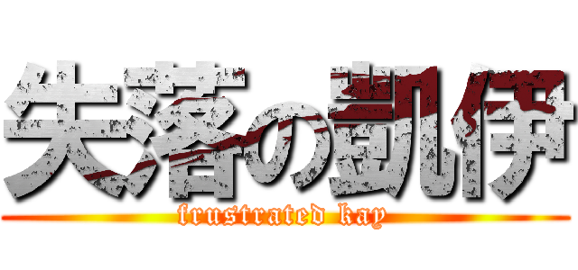 失落の凱伊 (frustrated kay)