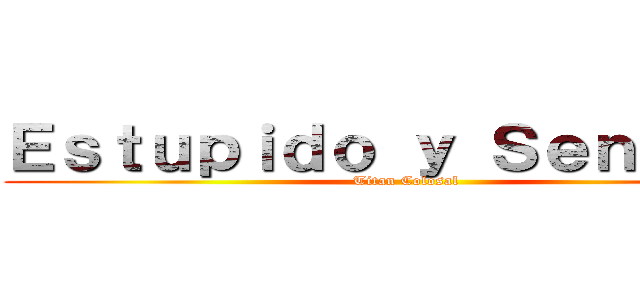 Ｅｓｔｕｐｉｄｏ ｙ Ｓｅｎｓｕａｌ (Titan Colosal)