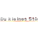 Ｄｕ ｋｌｅｉｎｅｓ Ｓｔüｃｋ (Scheiße)