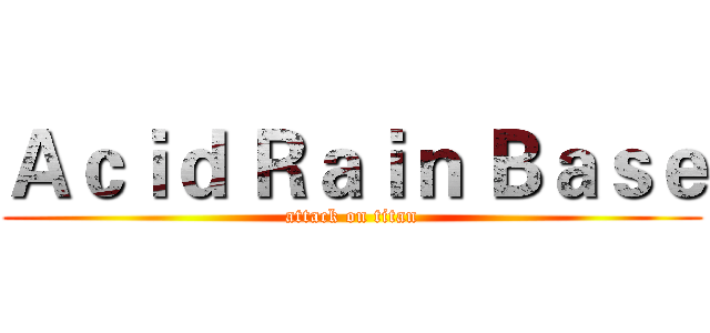 Ａｃｉｄ Ｒａｉｎ Ｂａｓｅ (attack on titan)