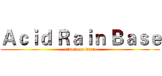Ａｃｉｄ Ｒａｉｎ Ｂａｓｅ (attack on titan)