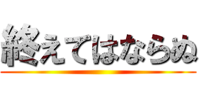終えてはならぬ ()