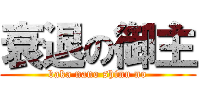 衰退の御主 (baka nano shinu no)