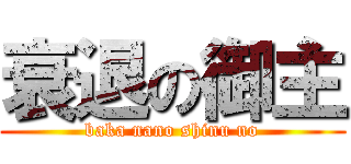 衰退の御主 (baka nano shinu no)