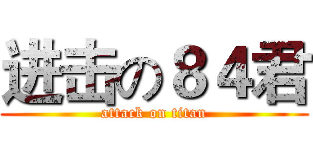 进击の８４君 (attack on titan)