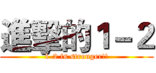 進擊的１－２ (1-2 is stronger!!)