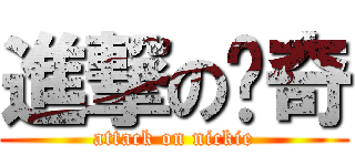 進撃の歷奇 (attack on nickie)