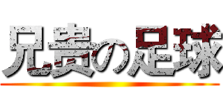 兄贵の足球 ()