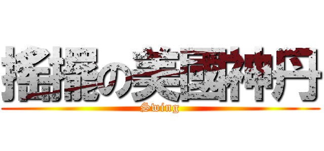 搖擺の美國神丹 (Swing)