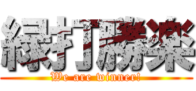 緑打勝楽 (We are winner!)