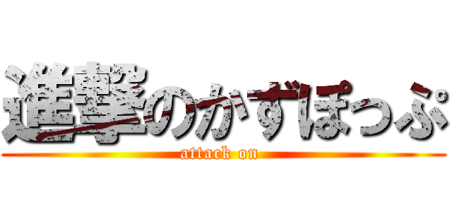 進撃のかずぽっぷ (attack on )