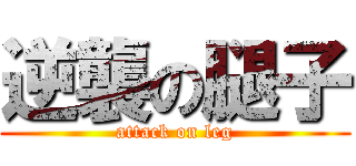 逆襲の腿子 (attack on leg)
